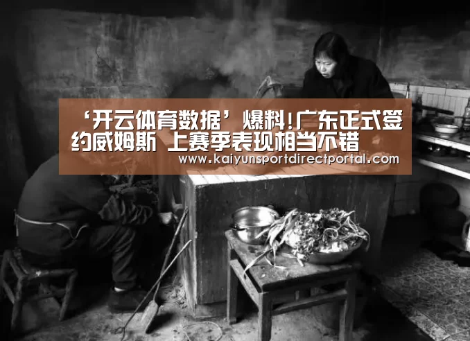 ‘开云体育数据’爆料!广东正式签约威姆斯 上赛季表现相当不错